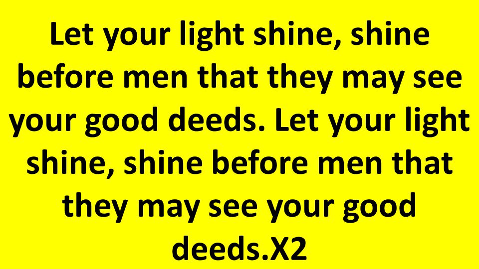 Let your light shine, shine before men that they may see your good deeds.