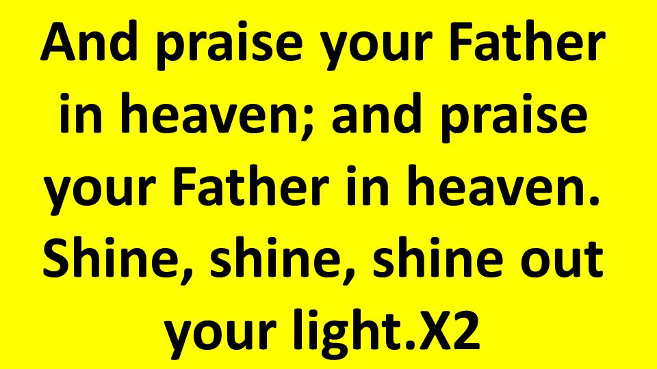 And praise your Father in heaven; and praise your Father in heaven.