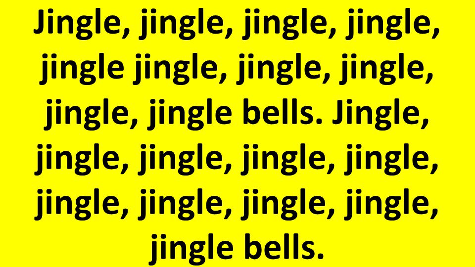 Jingle, jingle, jingle, jingle, jingle jingle, jingle, jingle, jingle, jingle bells.