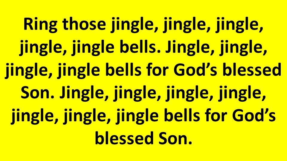 Ring those jingle, jingle, jingle, jingle, jingle bells.