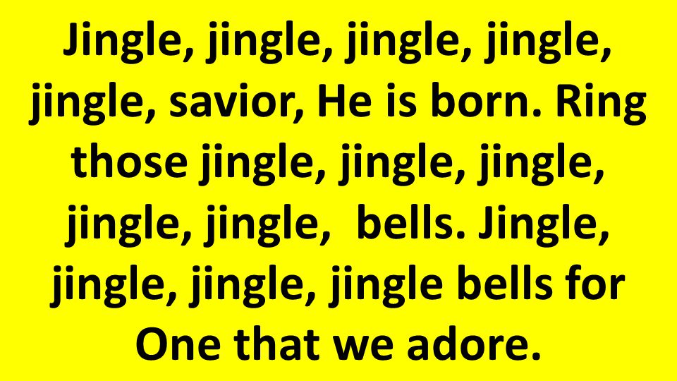 Jingle, jingle, jingle, jingle, jingle, savior, He is born.