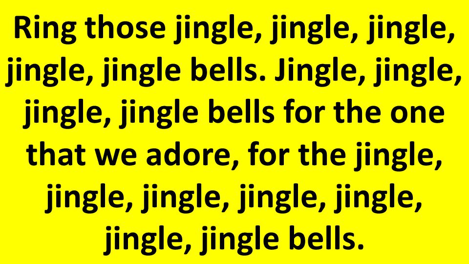 Ring those jingle, jingle, jingle, jingle, jingle bells.