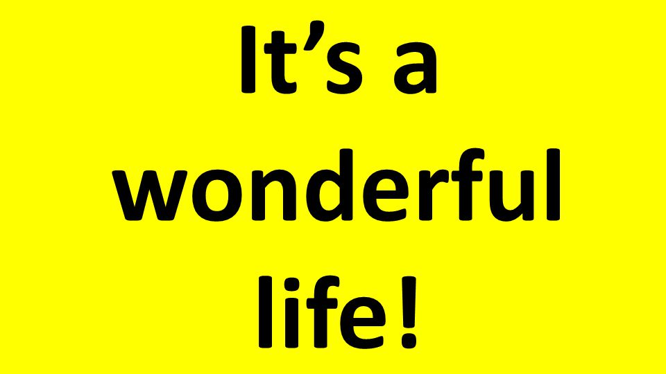 It’s a wonderful life!