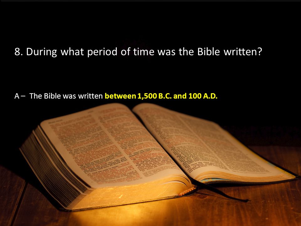 A –The Bible was written between 1,500 B.C. and 100 A.D.