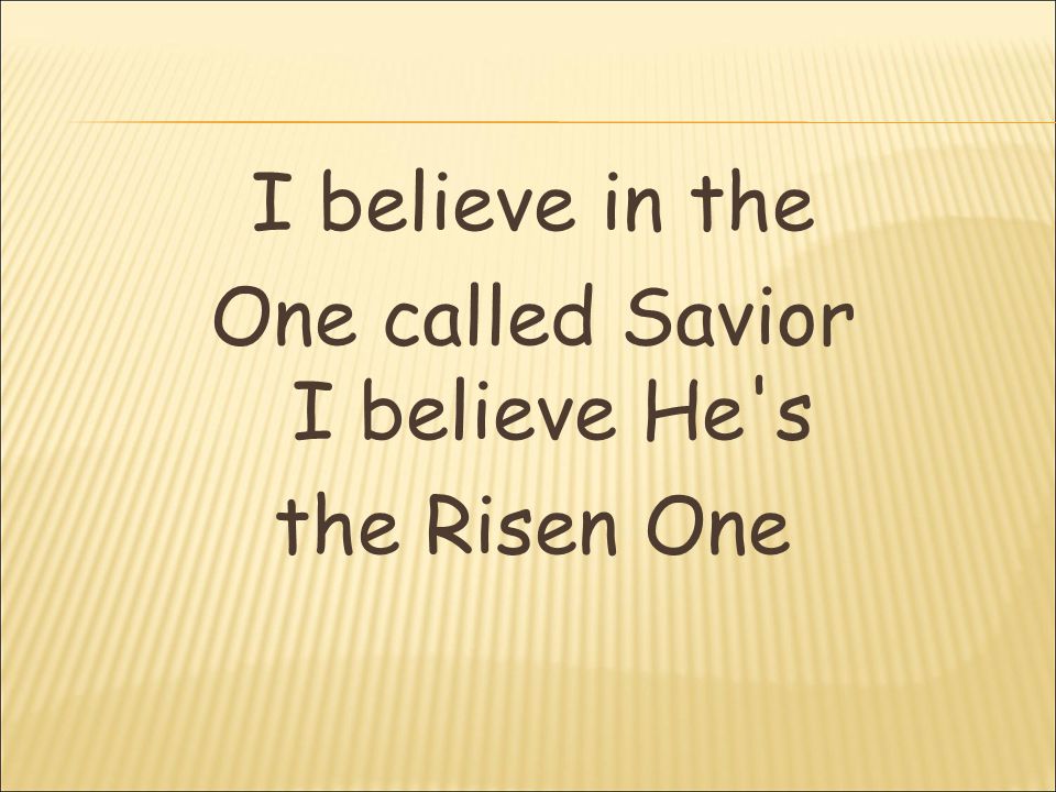 I believe in the One called Savior I believe He s the Risen One