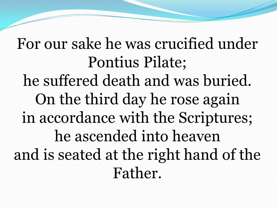 For our sake he was crucified under Pontius Pilate; he suffered death and was buried.