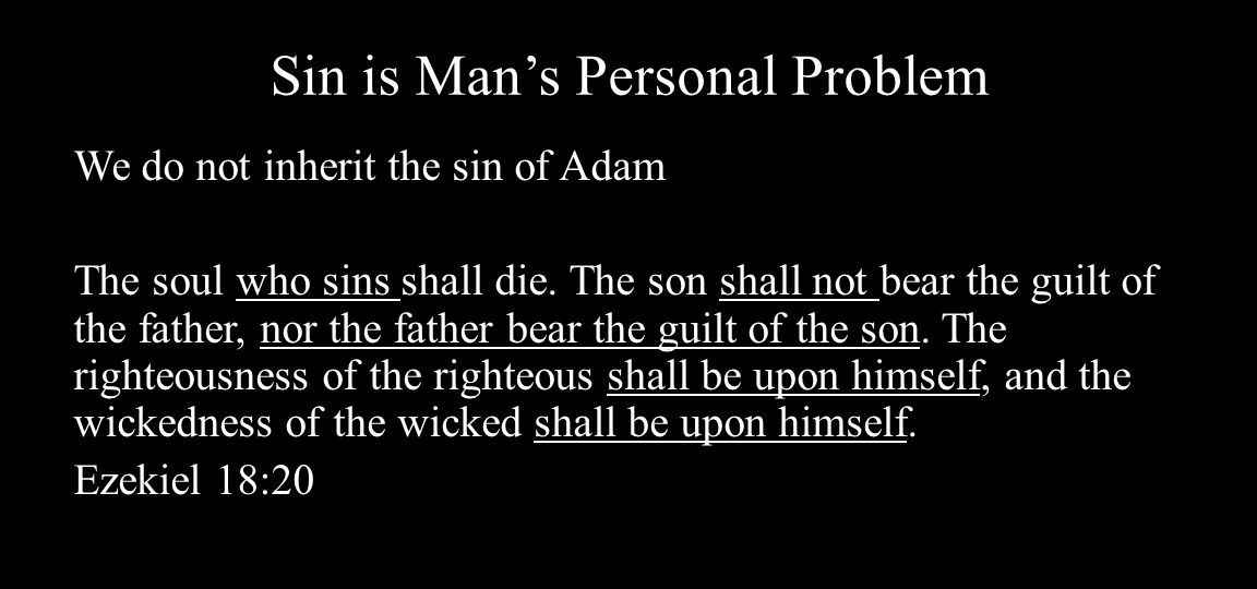 Sin is Man’s Personal Problem We do not inherit the sin of Adam The soul who sins shall die.