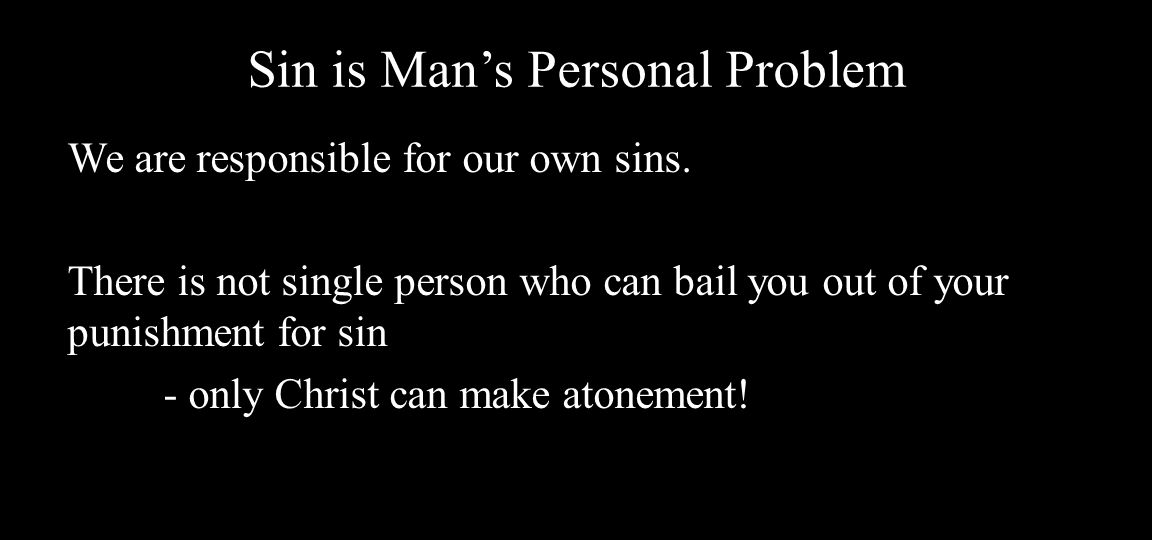 Sin is Man’s Personal Problem We are responsible for our own sins.