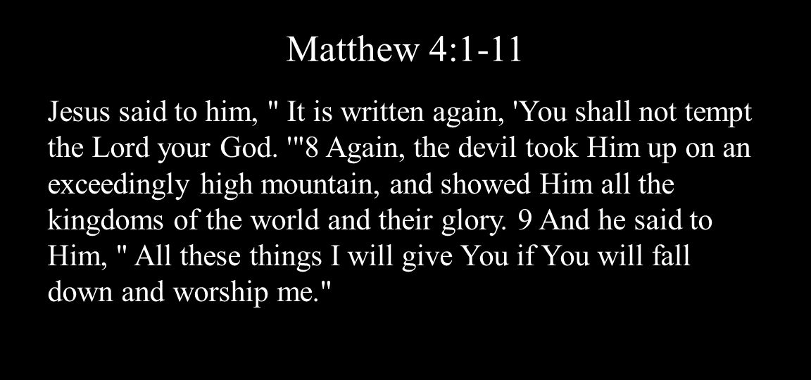 Matthew 4:1-11 Jesus said to him, It is written again, You shall not tempt the Lord your God.
