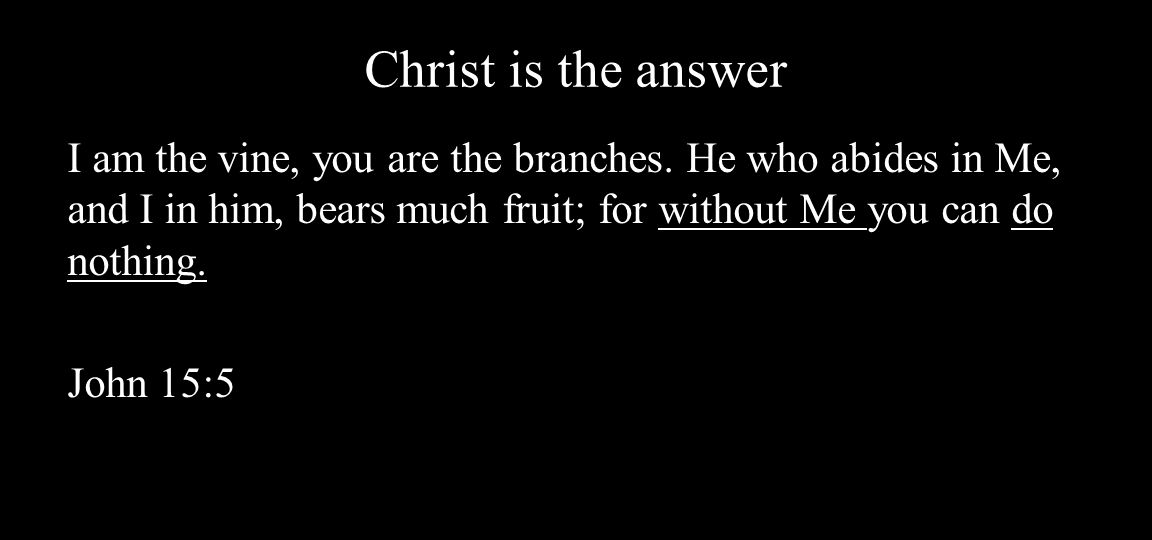 Christ is the answer I am the vine, you are the branches.