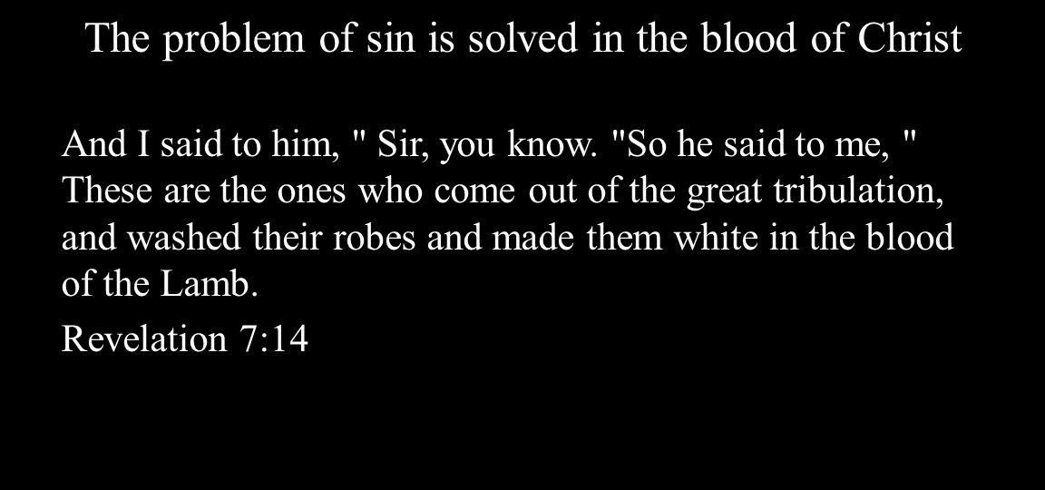 The problem of sin is solved in the blood of Christ And I said to him, Sir, you know.