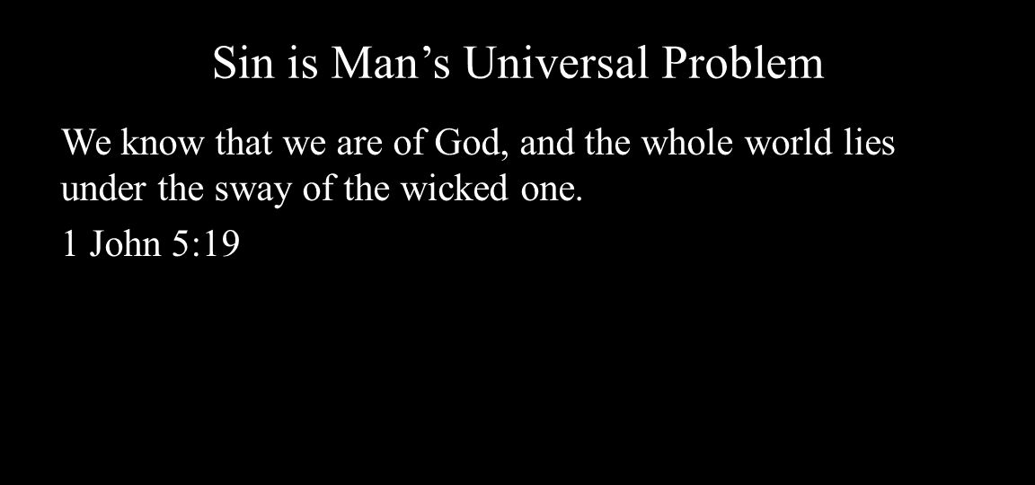 Sin is Man’s Universal Problem We know that we are of God, and the whole world lies under the sway of the wicked one.