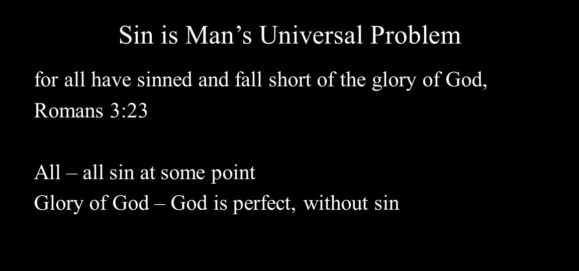 Sin is Man’s Universal Problem for all have sinned and fall short of the glory of God, Romans 3:23 All – all sin at some point Glory of God – God is perfect, without sin