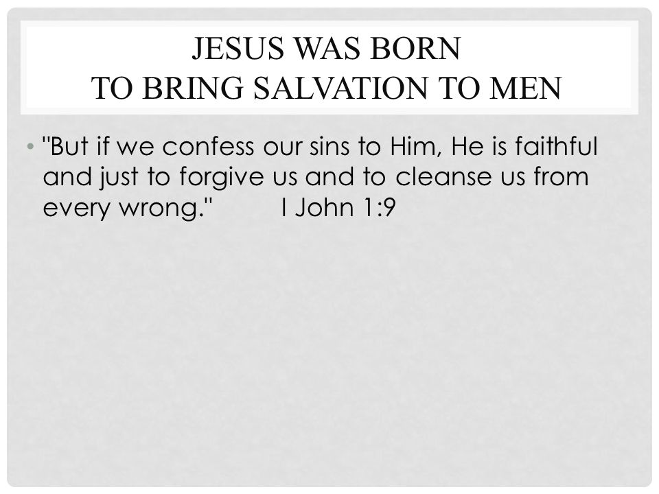 JESUS WAS BORN TO BRING SALVATION TO MEN But if we confess our sins to Him, He is faithful and just to forgive us and to cleanse us from every wrong. I John 1:9