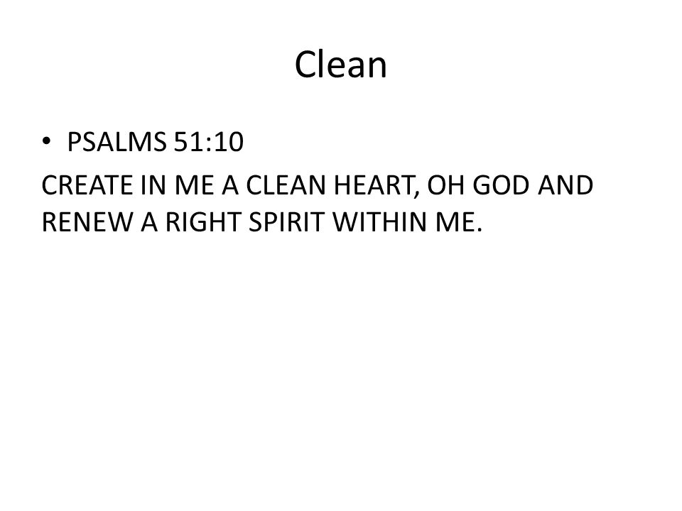 Clean PSALMS 51:10 CREATE IN ME A CLEAN HEART, OH GOD AND RENEW A RIGHT SPIRIT WITHIN ME.