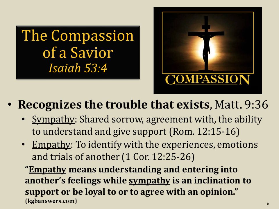 6 The Compassion of a Savior Isaiah 53:4 Recognizes the trouble that exists, Matt.