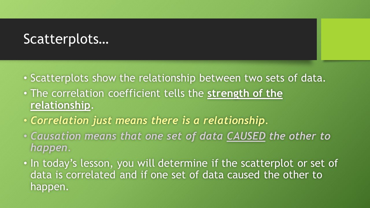 Scatterplots… Scatterplots show the relationship between two sets of data.