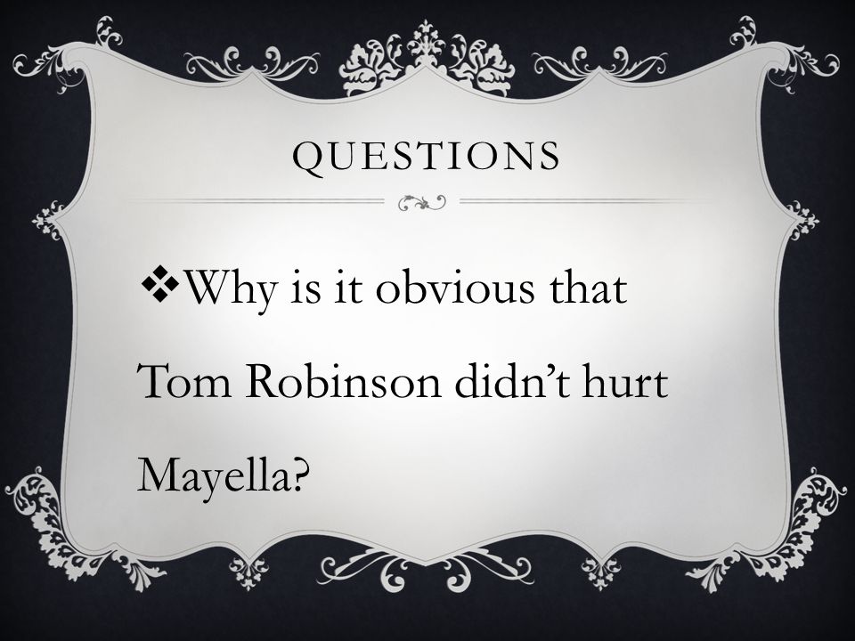 QUESTIONS  Why is it obvious that Tom Robinson didn’t hurt Mayella
