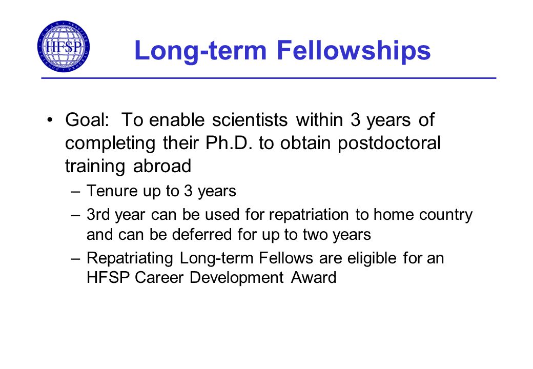 Long-term Fellowships Goal: To enable scientists within 3 years of completing their Ph.D.