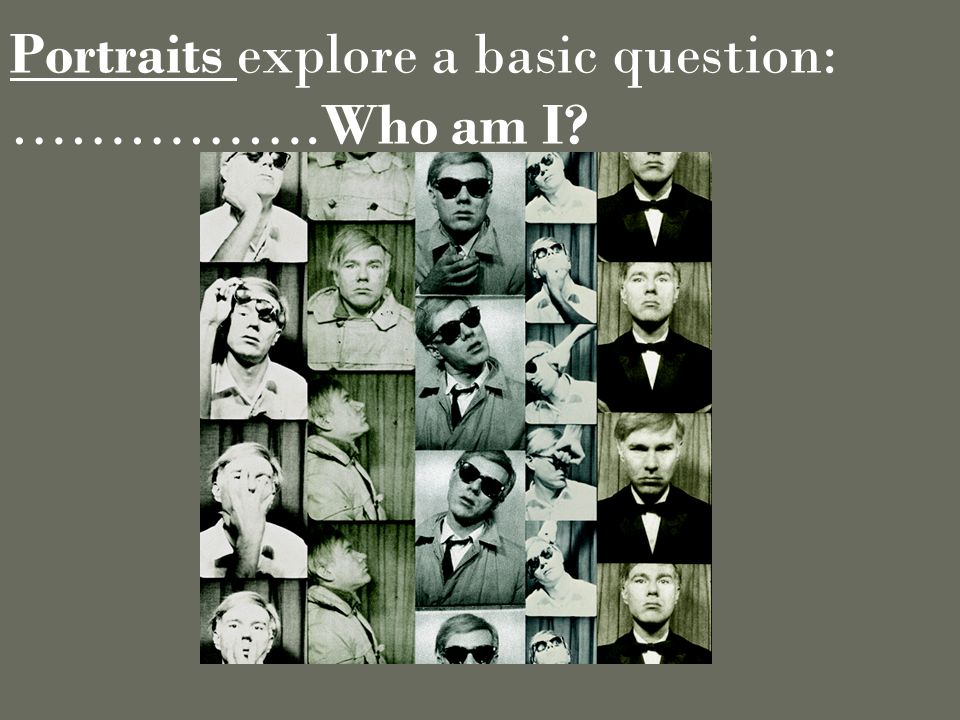 Portraits explore a basic question: …………….Who am I
