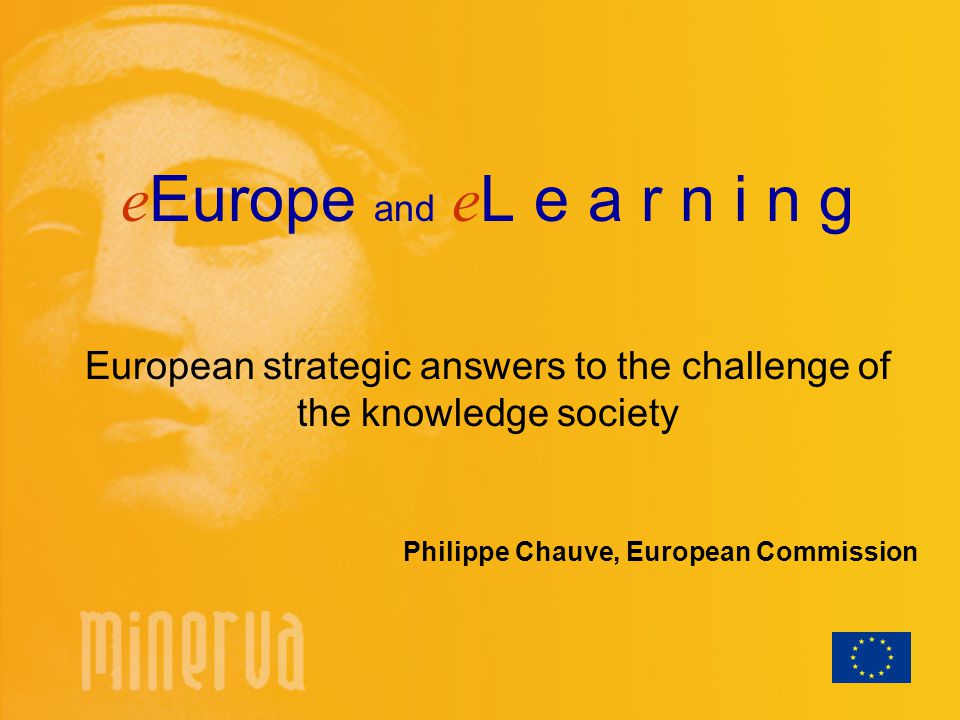 e Europe and e L e a r n i n g European strategic answers to the challenge of the knowledge society Philippe Chauve, European Commission