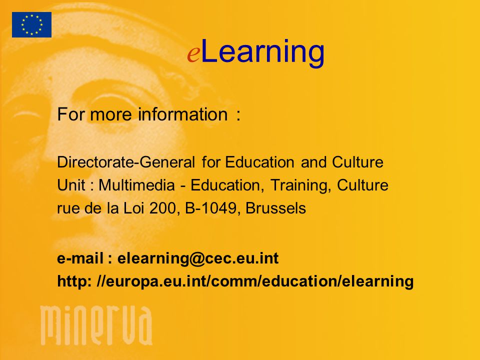 e Learning For more information : Directorate-General for Education and Culture Unit : Multimedia - Education, Training, Culture rue de la Loi 200, B-1049, Brussels   http: //europa.eu.int/comm/education/elearning