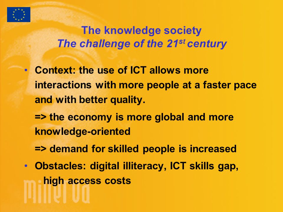 The knowledge society The challenge of the 21 st century Context: the use of ICT allows more interactions with more people at a faster pace and with better quality.