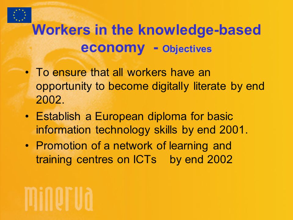Objectives Workers in the knowledge-based economy - Objectives To ensure that all workers have an opportunity to become digitally literate by end 2002.