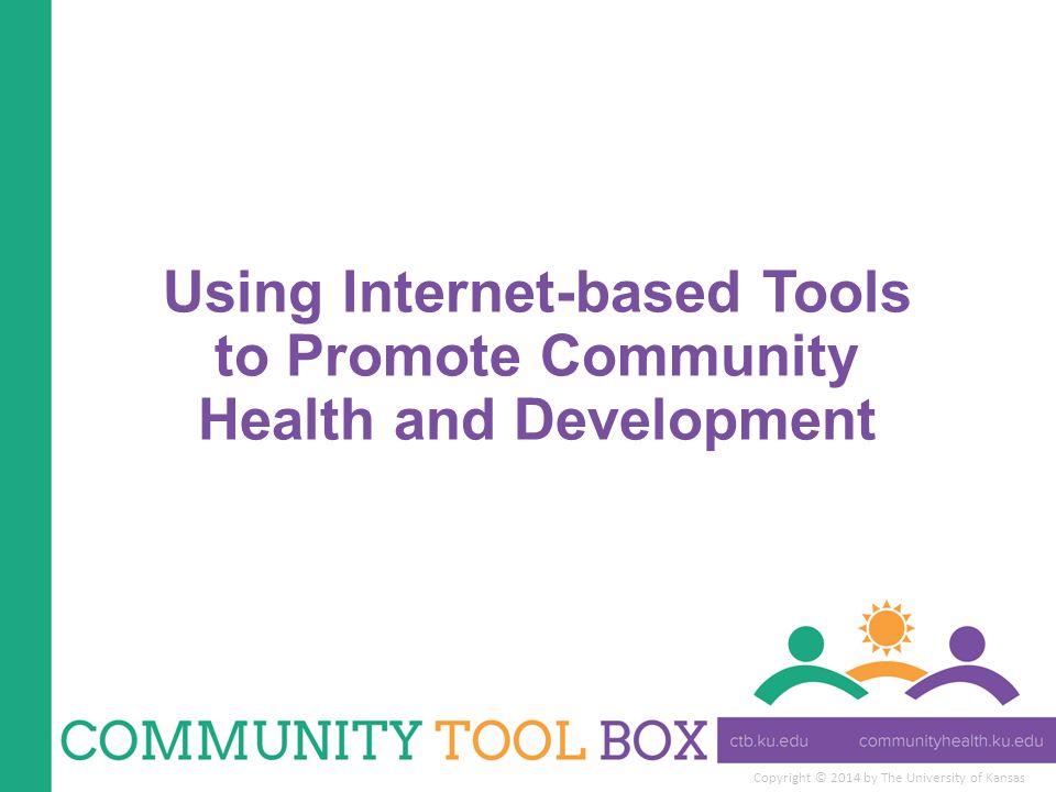 Copyright © 2014 by The University of Kansas Using Internet-based Tools to Promote Community Health and Development