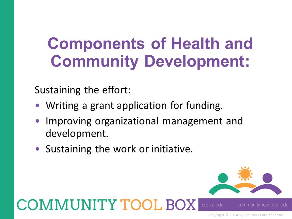 Copyright © 2014 by The University of Kansas Components of Health and Community Development: Sustaining the effort: Writing a grant application for funding.