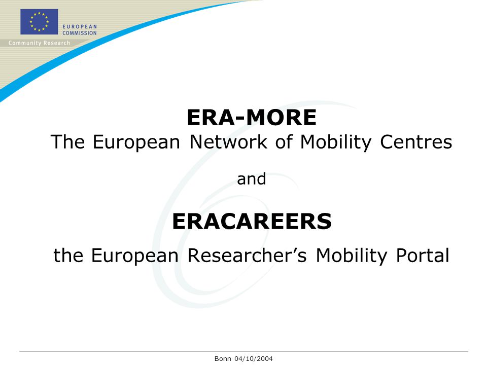 Bonn 04/10/2004 ERA-MORE The European Network of Mobility Centres and ERACAREERS the European Researcher’s Mobility Portal