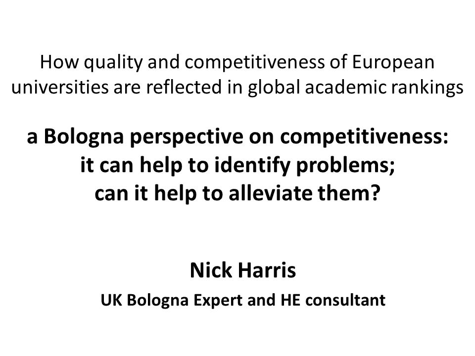 How quality and competitiveness of European universities are reflected in global academic rankings a Bologna perspective on competitiveness: it can help to identify problems; can it help to alleviate them.