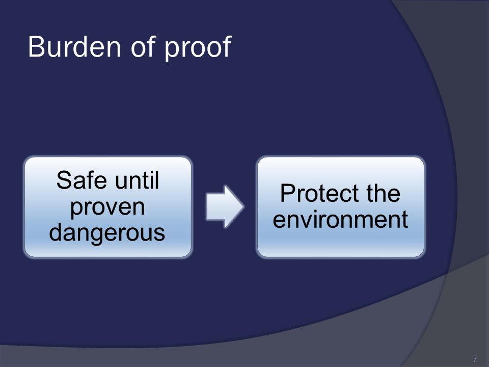 Burden of proof Safe until proven dangerous Protect the environment 7
