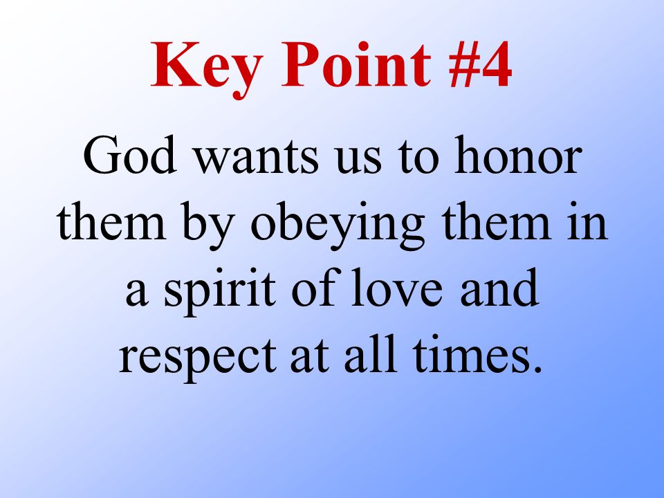 Key Point #4 God wants us to honor them by obeying them in a spirit of love and respect at all times.