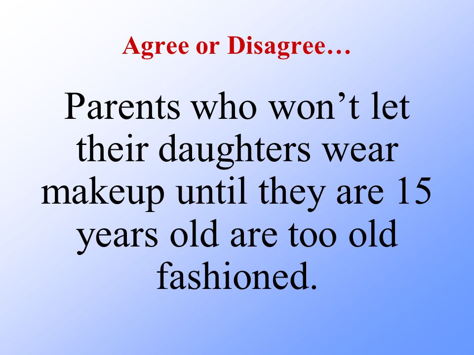Agree or Disagree… Parents who won’t let their daughters wear makeup until they are 15 years old are too old fashioned.