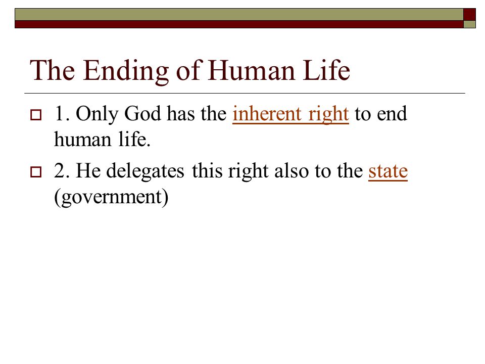 The Ending of Human Life  1. Only God has the inherent right to end human life.