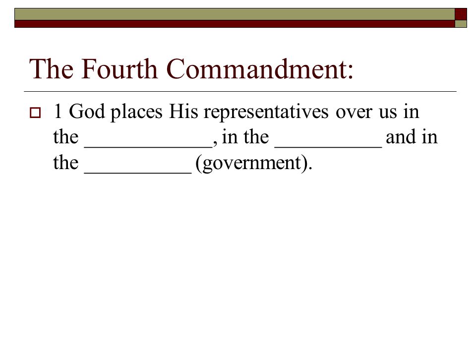 The Fourth Commandment:  1 God places His representatives over us in the ____________, in the __________ and in the __________ (government).
