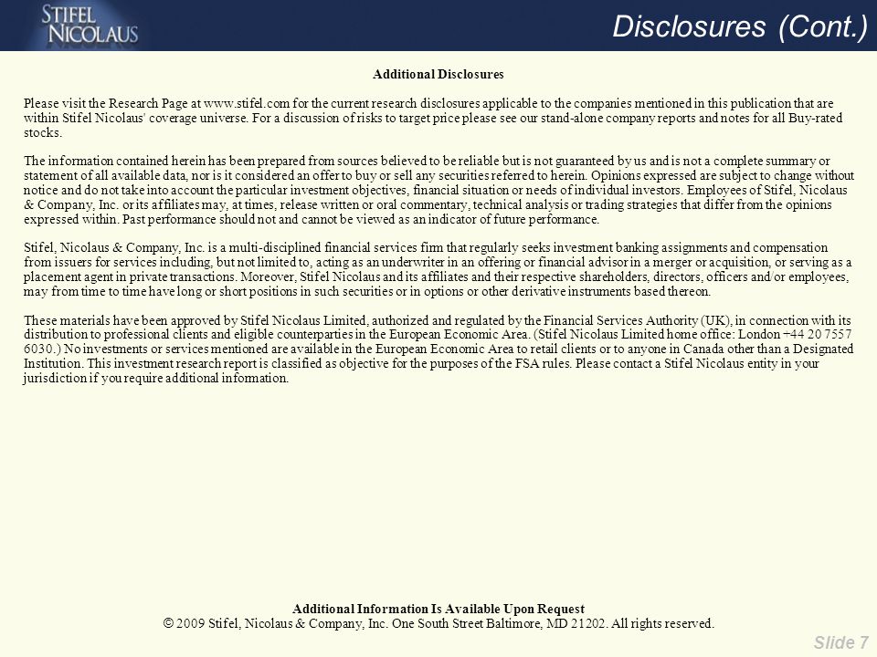 Slide 7 Disclosures (Cont.) Additional Disclosures Please visit the Research Page at   for the current research disclosures applicable to the companies mentioned in this publication that are within Stifel Nicolaus coverage universe.