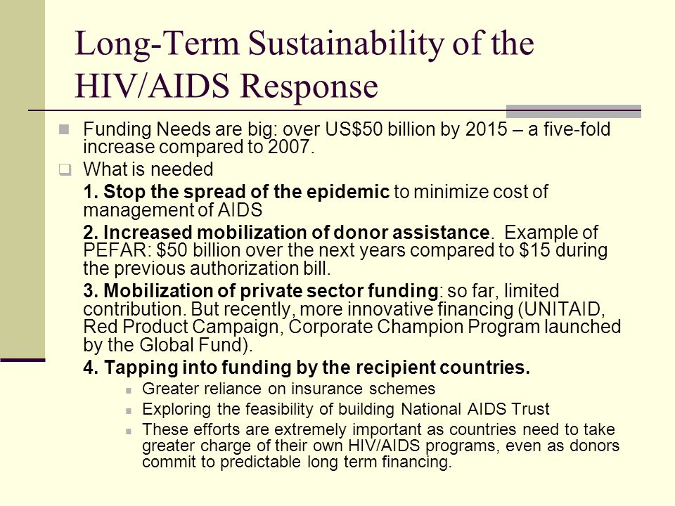 Long-Term Sustainability of the HIV/AIDS Response Funding Needs are big: over US$50 billion by 2015 – a five-fold increase compared to 2007.