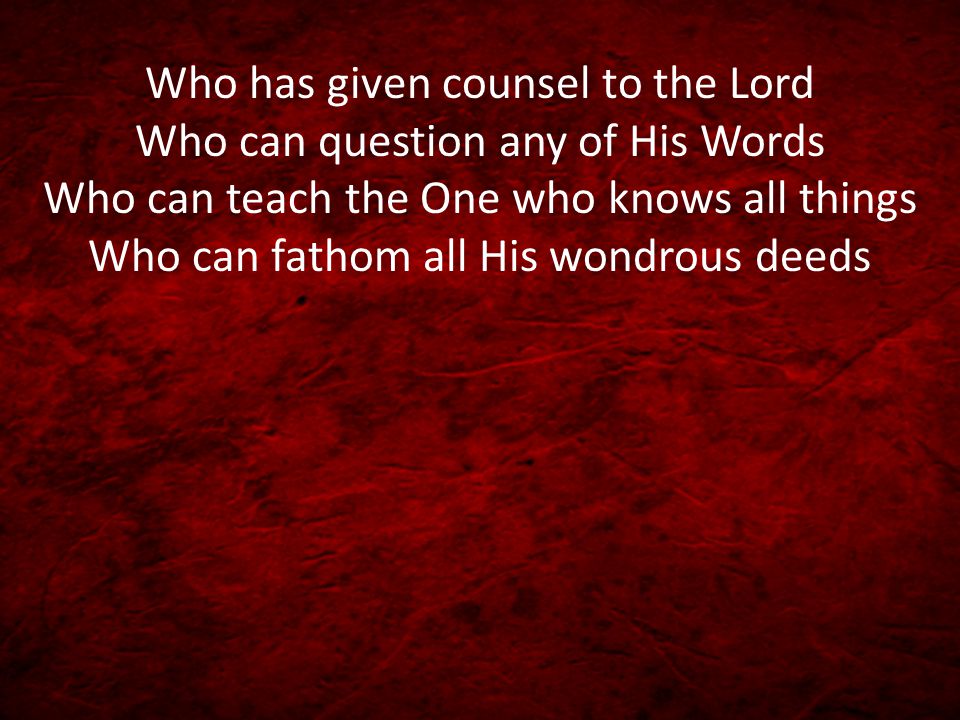 Who has given counsel to the Lord Who can question any of His Words Who can teach the One who knows all things Who can fathom all His wondrous deeds