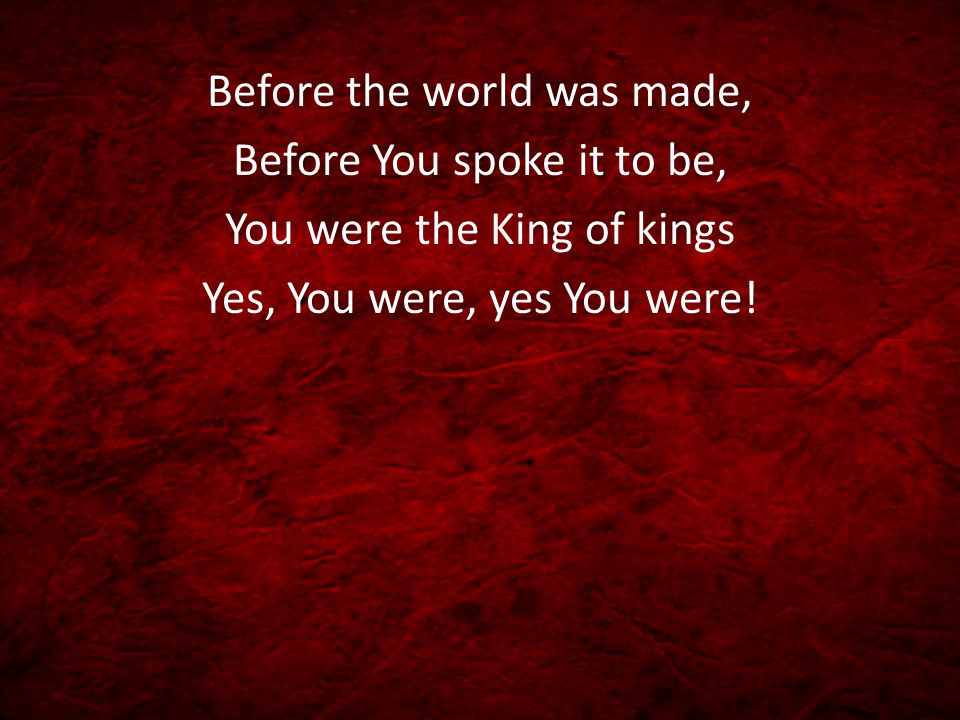 Before the world was made, Before You spoke it to be, You were the King of kings Yes, You were, yes You were!