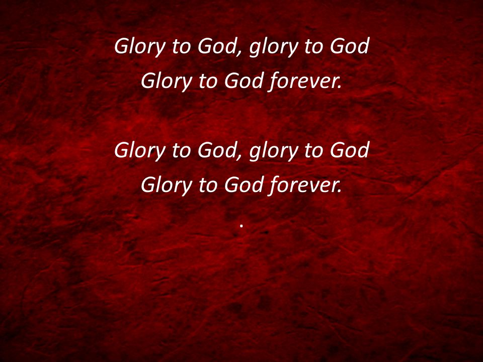Glory to God, glory to God Glory to God forever. Glory to God, glory to God Glory to God forever..
