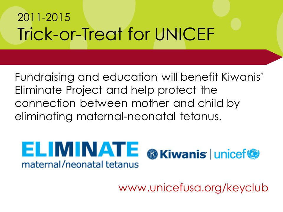 Trick-or-Treat for UNICEF   Fundraising and education will benefit Kiwanis’ Eliminate Project and help protect the connection between mother and child by eliminating maternal-neonatal tetanus.