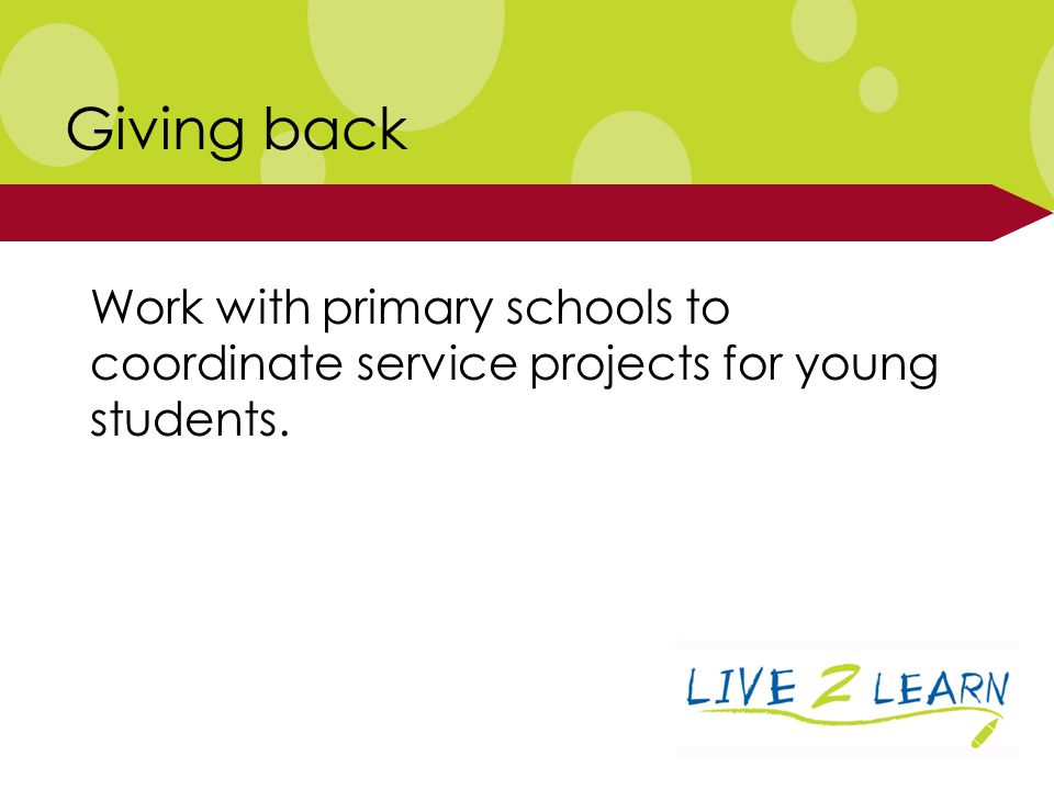 Work with primary schools to coordinate service projects for young students. Giving back