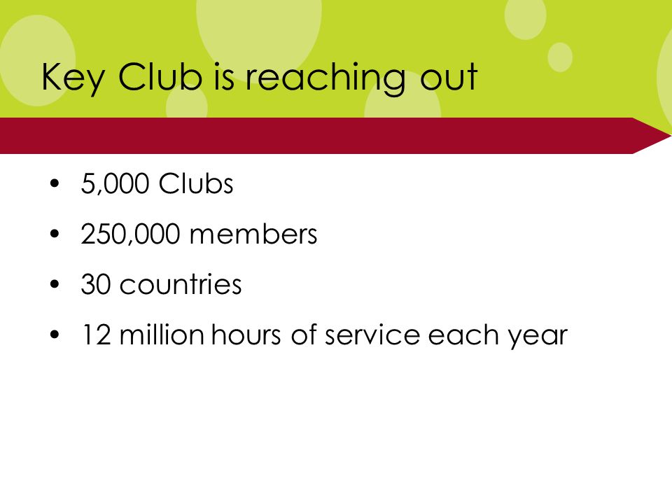 5,000 Clubs 250,000 members 30 countries 12 million hours of service each year Key Club is reaching out