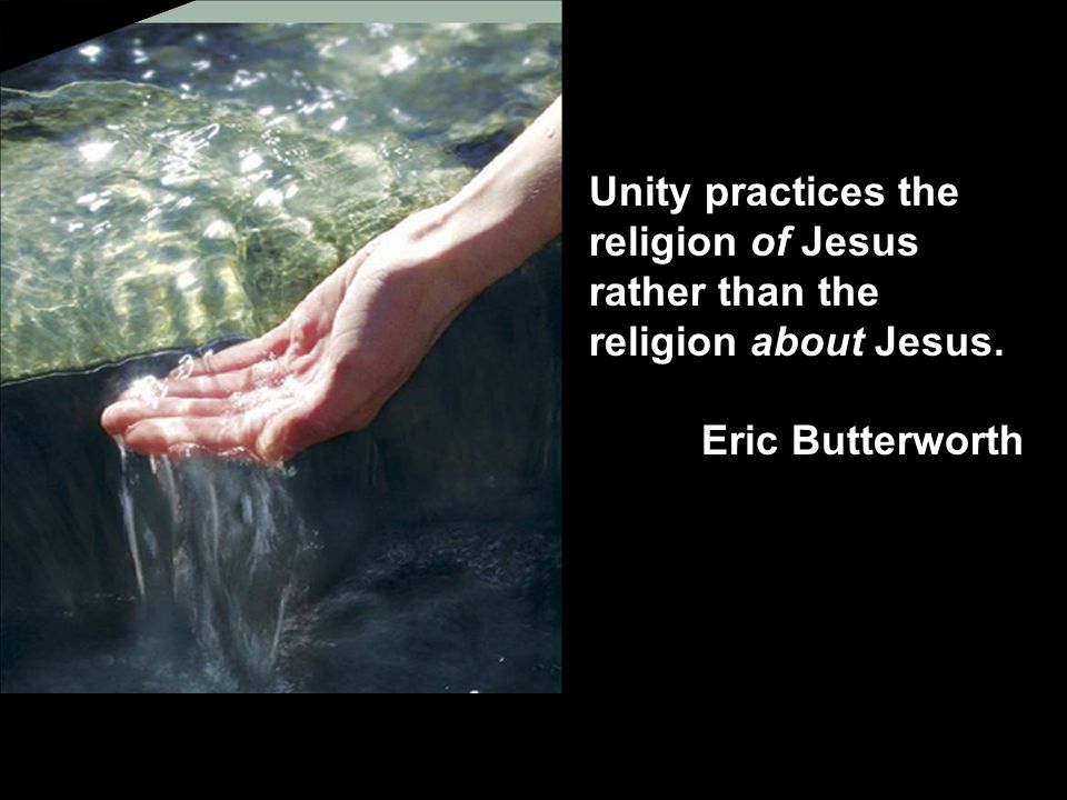 Unity practices the religion of Jesus rather than the religion about Jesus. Eric Butterworth