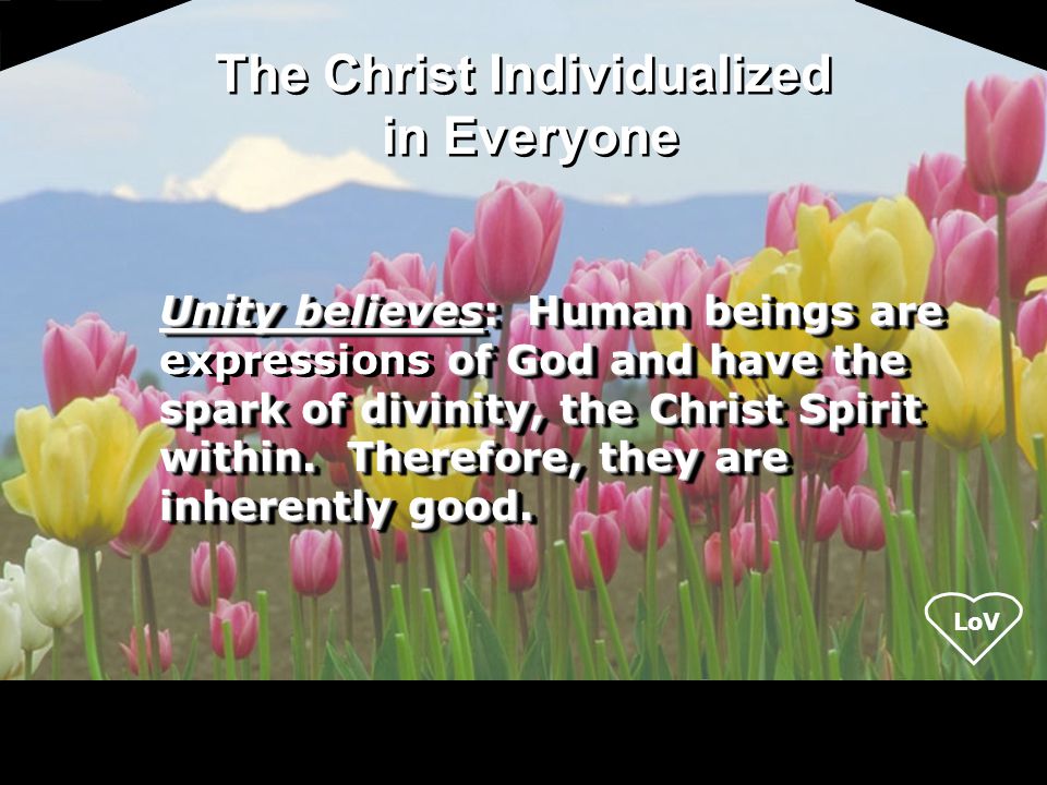 LoV Unity believes: Human beings are of God and have the spark of divinity, the Christ Spirit within.