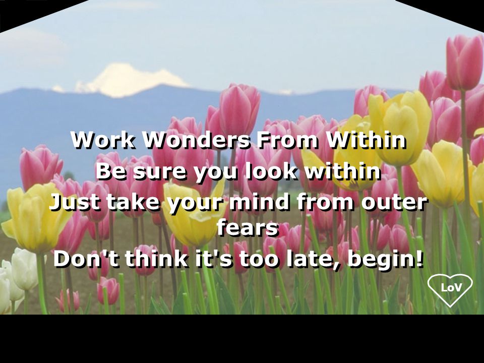 LoV Work Wonders From Within Be sure you look within Just take your mind from outer fears Don t think it s too late, begin.