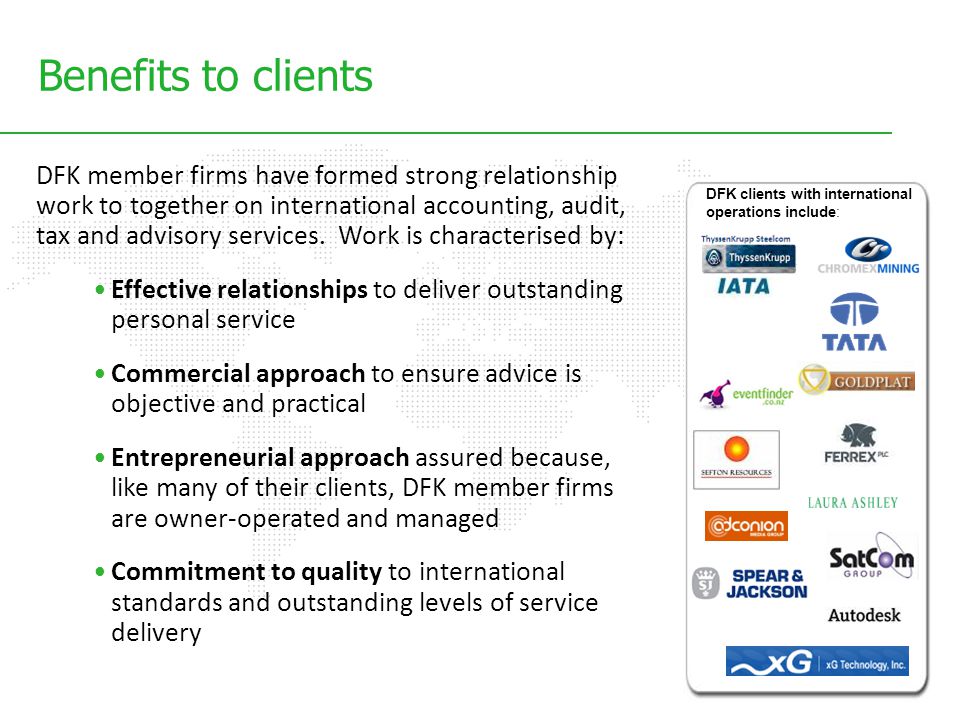 DFK clients with international operations include: Benefits to clients DFK member firms have formed strong relationship work to together on international accounting, audit, tax and advisory services.
