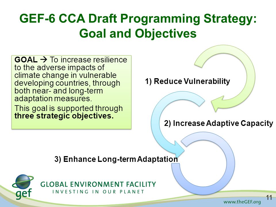 GEF-6 CCA Draft Programming Strategy: Goal and Objectives GOAL  To increase resilience to the adverse impacts of climate change in vulnerable developing countries, through both near- and long-term adaptation measures.